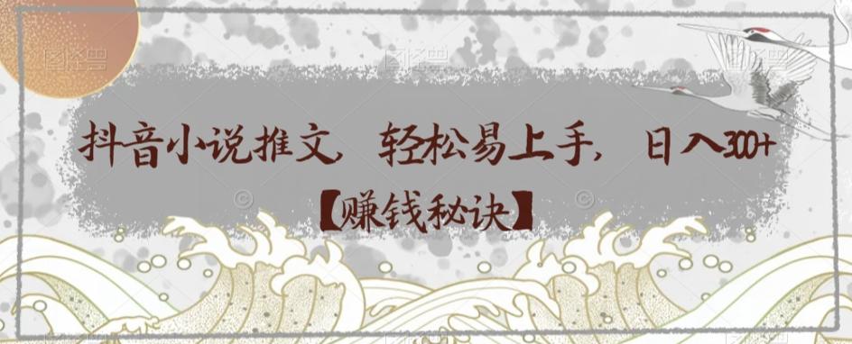 抖音小说推文，轻松易上手，日入300+【赚钱秘诀】-小艾网创