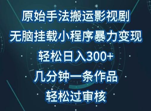 原始手法影视搬运，无脑搬运影视剧，单日收入300+，操作简单，几分钟生成一条视频，轻松过审核【揭秘】-小艾网创
