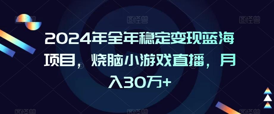 2024年全年稳定变现蓝海项目，烧脑小游戏直播，月入30万+【揭秘】-小艾网创