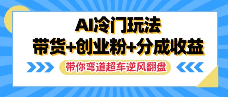 AI冷门玩法，带货+创业粉+分成收益，带你弯道超车，实现逆风翻盘【揭秘】-小艾网创