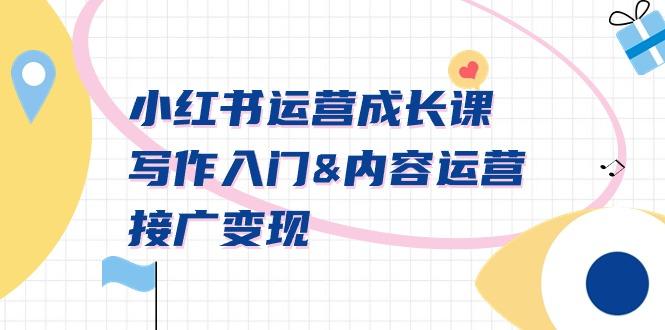 小红书运营成长课，写作入门&内容运营&接广变现【文档课】-小艾网创