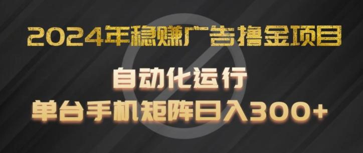 2024年稳赚广告撸金项目，全程自动化运行，单台手机就可以矩阵操作，日入300+【揭秘】-小艾网创