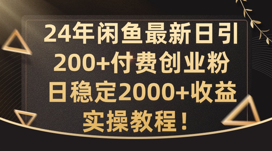 24年闲鱼最新日引200+付费创业粉日稳2000+收益，实操教程【揭秘】-小艾网创
