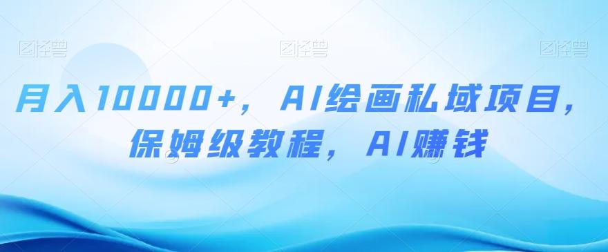 月入10000+，AI绘画私域项目，保姆级教程，AI赚钱【揭秘】-小艾网创