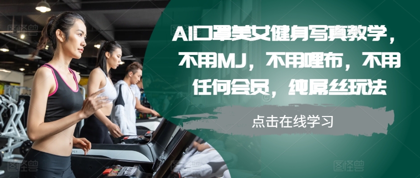 AI口罩美女健身写真教学，不用MJ，不用哩布，不用任何会员，纯屌丝玩法-小艾网创