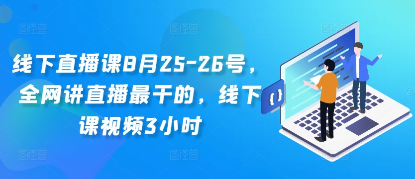 线下直播课8月25-26号，全网讲直播最干的，线下课视频3小时-小艾网创
