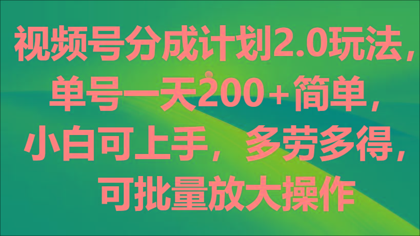 视频号分成计划2.0玩法，单号一天200+简单，小白可上手，多劳多得，可批量放大操作-小艾网创