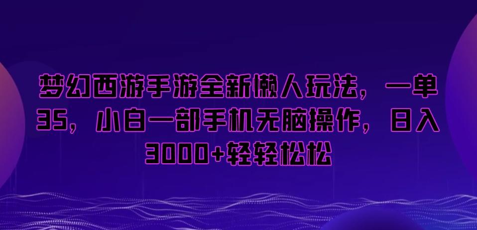 梦幻西游手游全新懒人玩法，一单35，小白一部手机无脑操作，日入3000+轻轻松松【揭秘】-小艾网创