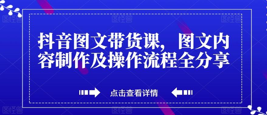 抖音图文带货课，图文内容制作及操作流程全分享-小艾网创