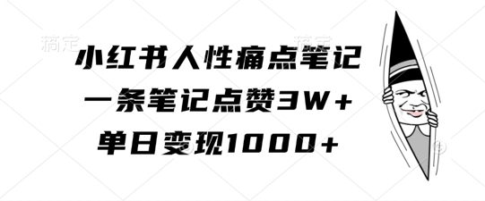 小红书人性痛点笔记，一条笔记点赞3W+，单日变现1k-小艾网创