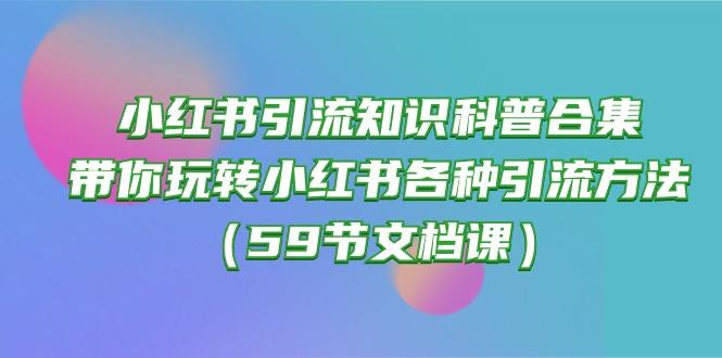 小红书引流知识科普合集，带你玩转小红书各种引流方法(59节文档课-小艾网创