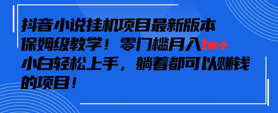 抖音最新小说挂机项目，保姆级教学，零成本月入1w+，小白轻松上手【揭秘】-小艾网创