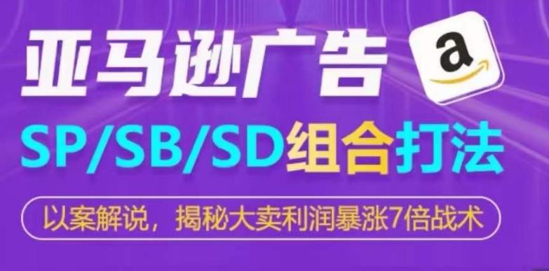 亚马逊SP/SB/SD广告组合打法，揭秘大卖利润暴涨7倍战术-小艾网创