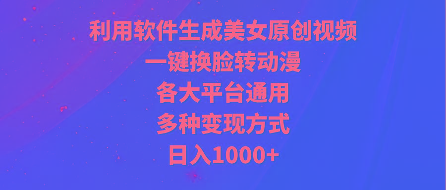 (9482期)利用软件生成美女原创视频，一键换脸转动漫，各大平台通用，多种变现方式-小艾网创