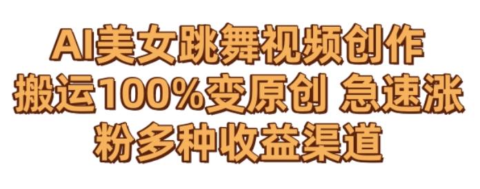 AI美女跳舞视频0成本创作，骚操作搬运，100%变原创，急速涨粉，多种收益渠道【揭秘】-小艾网创