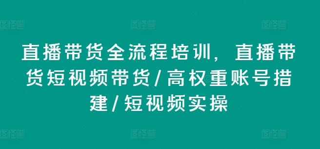 直播带货全流程培训，直播带货短视频带货/高权重账号措建/短视频实操-小艾网创