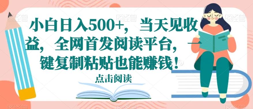 小白日入500+，当天见收益，全网首发阅读平台，一键复制粘贴也能赚钱！-小艾网创