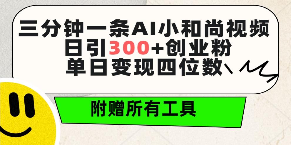 (9742期)三分钟一条AI小和尚视频 ，日引300+创业粉。单日变现四位数 ，附赠全套工具-小艾网创