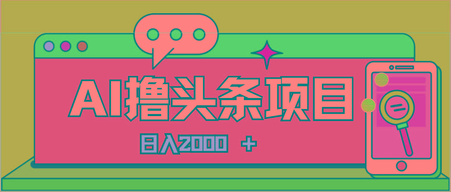 AI今日头条，当日建号，次日盈利，适合新手，每日收入超2000元的好项目-小艾网创