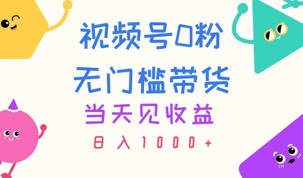 视频号0粉无门槛带货，当天见收益，日入1000+-小艾网创