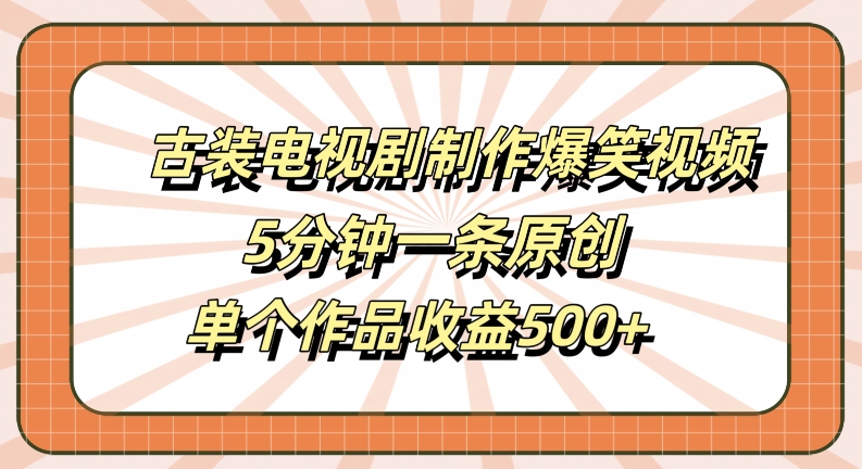 古装电视剧制作爆笑视频，5分钟一条原创，单个作品收益500+【揭秘】-小艾网创