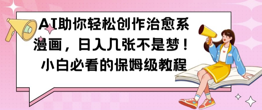 AI助你轻松创作治愈系漫画，日入几张不是梦，小白必看的保姆级教程【揭秘】-小艾网创