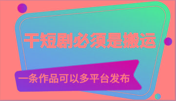 干短剧必须是搬运，一条作品可以多平台发布(附送软件)-小艾网创