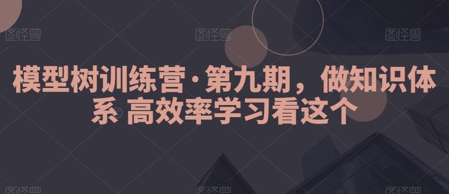 模型树训练营·第九期，做知识体系高效率学习看这个-小艾网创