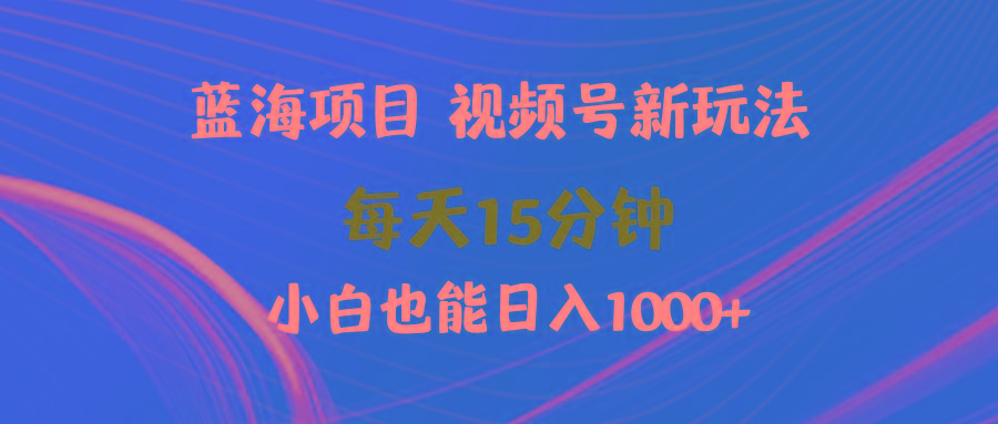 (9813期)蓝海项目视频号新玩法 每天15分钟 小白也能日入1000+-小艾网创