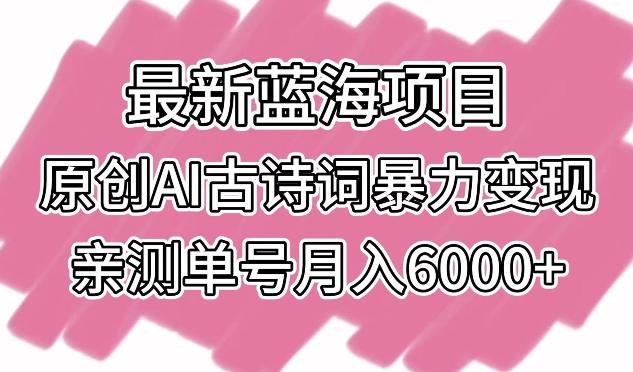 最新蓝海项目，原创AI古诗词暴力变现，亲测单号月入6000+【揭秘】-小艾网创