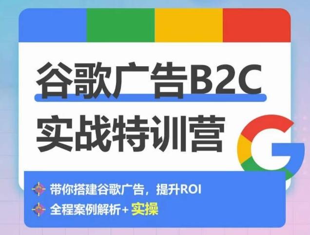 谷歌广告B2C实战特训营，500+谷歌账户总结经验，实战演示如何从0-1搭建广告账户-小艾网创