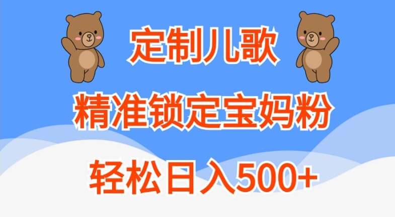 定制儿歌，精准锁定宝妈粉，轻松日入500+【揭秘】-小艾网创