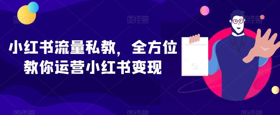 小红书流量私教，全方位教你运营小红书变现-小艾网创