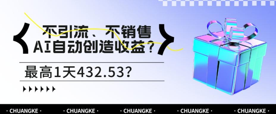 不引流、不销售，AI自动创造收益？最高1天432.53？-小艾网创