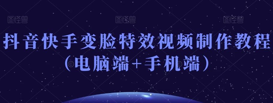 抖音快手变脸特效视频制作教程（电脑端+手机端）-小艾网创