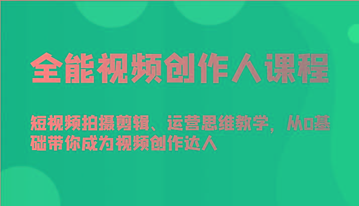 全能视频创作人课程-短视频拍摄剪辑、运营思维教学，从0基础带你成为视频创作达人-小艾网创