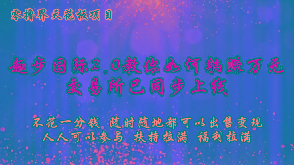 零撸天花板，不花一分钱，趣步2.0教你如何躺赚万元，交易所现已同步上线-小艾网创