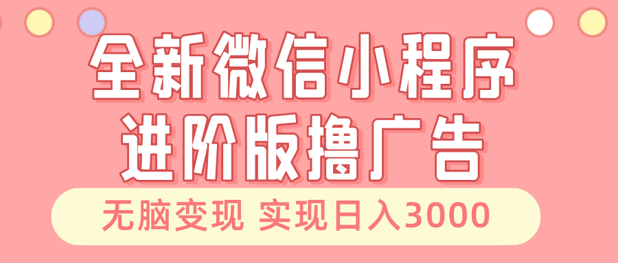 全新微信小程序进阶版撸广告 无脑变现睡后也有收入 日入3000＋-小艾网创