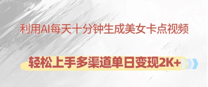 利用AI每天十分钟制作美女卡点视频，轻松上手多渠道单日变现2K+-小艾网创