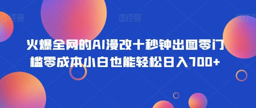 火爆全网的AI漫改十秒钟出图零门槛零成本小白也能轻松日入700+-小艾网创