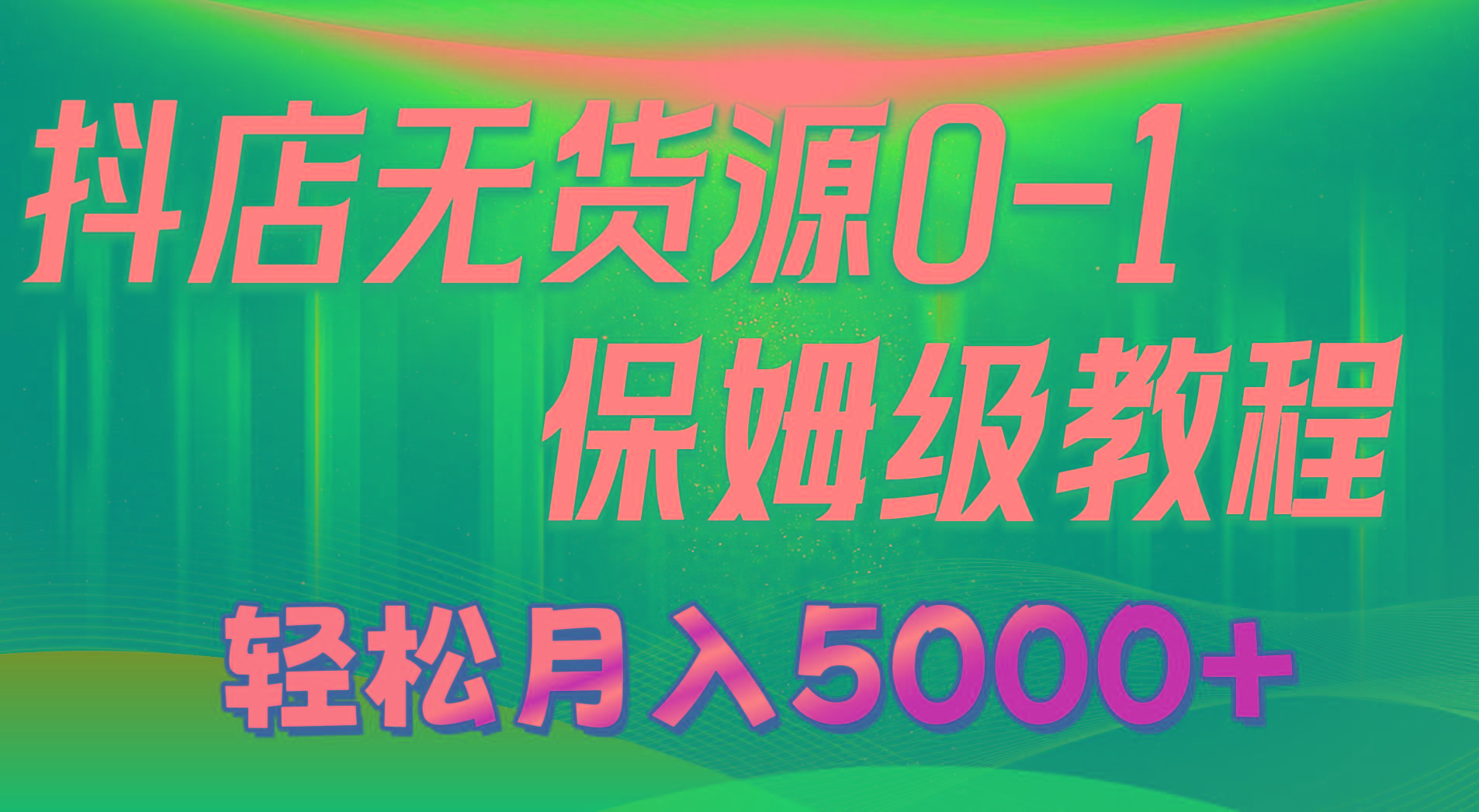 抖店无货源0到1详细实操教程：轻松月入5000+(7节-小艾网创