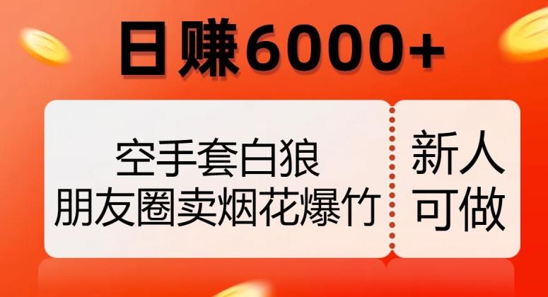 空手套白狼，朋友圈卖烟花爆竹，日赚6000+【揭秘】-小艾网创