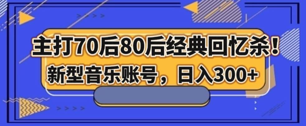 主打70后80后经典回忆杀！新型音乐账号，日入300+-小艾网创