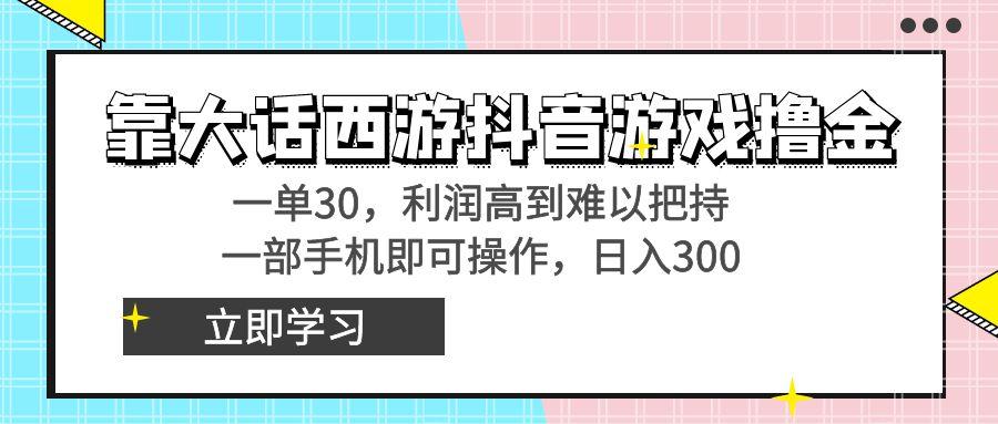 靠大话西游抖音游戏撸金，一单30，利润高到难以把持，一部手机即可操作...-小艾网创
