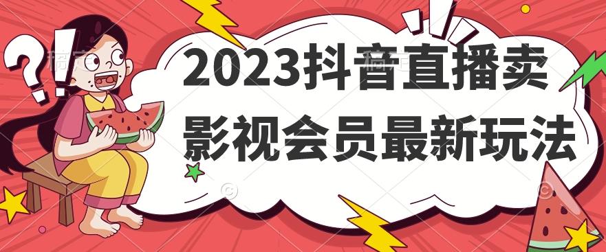 2023抖音直播卖影视会员最新玩法-小艾网创