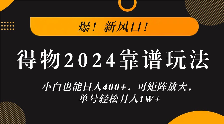 爆！新风口！小白也能日入400+，得物2024靠谱玩法，可矩阵放大，单号轻松月入1W+-小艾网创