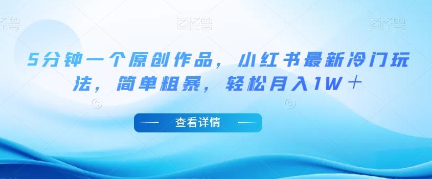 5分钟一个原创作品，小红书最新冷门玩法，简单粗暴，轻松月入1W＋【揭秘】-小艾网创