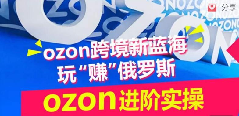 ozon跨境新蓝海玩“赚”俄罗斯，ozon进阶实操训练营-小艾网创