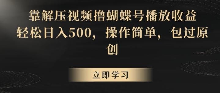 靠解压视频撸蝴蝶号播放收益，轻松日入500，操作简单，包过原创【揭秘】-小艾网创