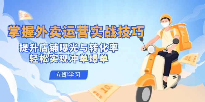 掌握外卖运营实战技巧，提升店铺曝光与转化率，轻松实现冲单爆单-小艾网创